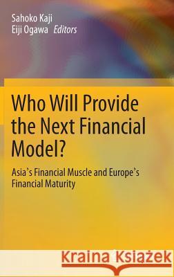 Who Will Provide the Next Financial Model?: Asia's Financial Muscle and Europe's Financial Maturity Kaji, Sahoko 9784431542810