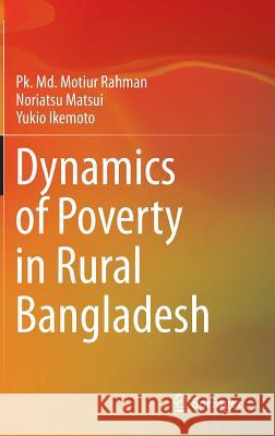 Dynamics of Poverty in Rural Bangladesh Pk. Md. Motiur Rahman, Noriatsu Matsui, Yukio Ikemoto 9784431542841