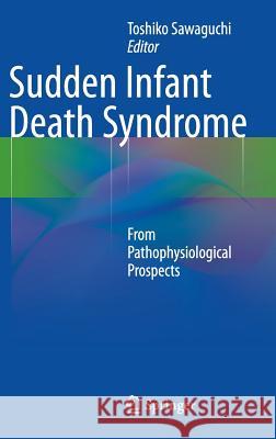 Sudden Infant Death Syndrome: From Pathophysiological Prospects Toshiko Sawaguchi 9784431543145 Springer Verlag, Japan