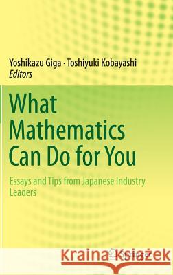 What Mathematics Can Do for You: Essays and Tips from Japanese Industry Leaders Giga, Yoshikazu 9784431543459 Springer