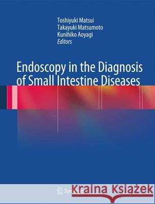 Endoscopy in the Diagnosis of Small Intestine Diseases Toshiyuki Matsui Takayuki Matsumoto Kunihiko Aoyagi 9784431543510 Springer