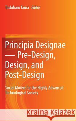 Principia Designae － Pre-Design, Design, and Post-Design: Social Motive for the Highly Advanced Technological Society Taura, Toshiharu 9784431544029 Springer