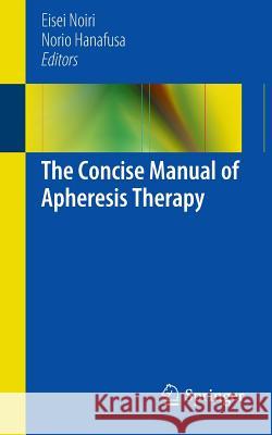 The Concise Manual of Apheresis Therapy Eisei Noiri Norio Hanafusa 9784431544111 Springer