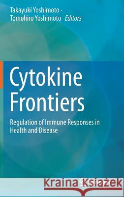 Cytokine Frontiers: Regulation of Immune Responses in Health and Disease Yoshimoto, Takayuki 9784431544418