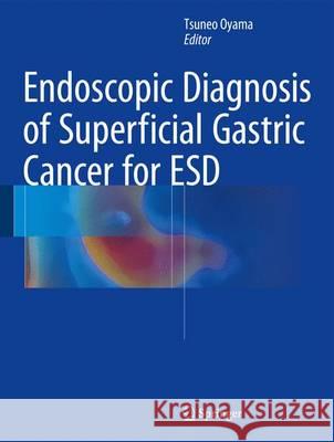 Endoscopic Diagnosis of Superficial Gastric Cancer for ESD Oyama, Tsuneo 9784431544685 Springer