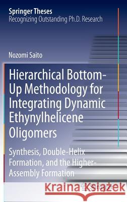 Hierarchical Bottom-Up Methodology for Integrating Dynamic Ethynylhelicene Oligomers: Synthesis, Double Helix Formation, and the Higher Assembly Formation Nozomi Saito 9784431545132 Springer Verlag, Japan