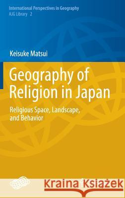 Geography of Religion in Japan: Religious Space, Landscape, and Behavior Keisuke Matsui 9784431545491 Springer Verlag, Japan