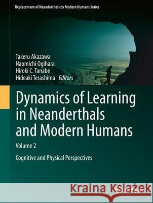 Dynamics of Learning in Neanderthals and Modern Humans Volume 2: Cognitive and Physical Perspectives Akazawa, Takeru 9784431545521