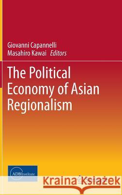 The Political Economy of Asian Regionalism Masahiro Kawai Giovanni Capannelli 9784431545675 Springer