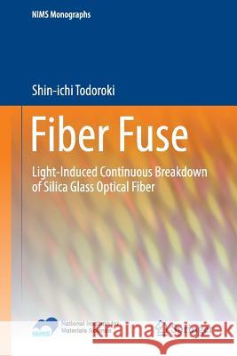 Fiber Fuse: Light-Induced Continuous Breakdown of Silica Glass Optical Fiber Shin-ichi Todoroki 9784431545767 Springer Verlag, Japan