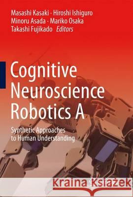 Cognitive Neuroscience Robotics a: Synthetic Approaches to Human Understanding Kasaki, Masashi 9784431545941 Springer