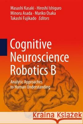 Cognitive Neuroscience Robotics B: Analytic Approaches to Human Understanding Hiroshi Ishiguro Mariko Mariko Takashi Fujikado 9784431545972 Springer