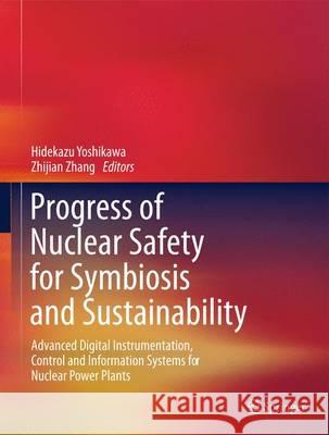 Progress of Nuclear Safety for Symbiosis and Sustainability: Advanced Digital Instrumentation, Control and Information Systems for Nuclear Power Plants Hidekazu Yoshikawa, Zhijian Zhang 9784431546092