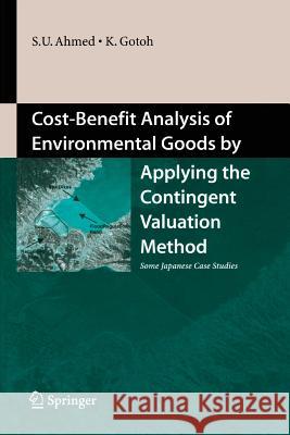 Cost-Benefit Analysis of Environmental Goods by Applying Contingent Valuation Method: Some Japanese Case Studies Ahmed, Uddin Sarwar 9784431546412 Springer