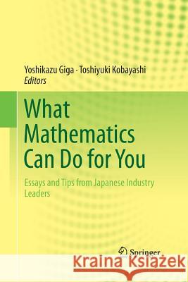 What Mathematics Can Do for You: Essays and Tips from Japanese Industry Leaders Giga, Yoshikazu 9784431546818 Springer