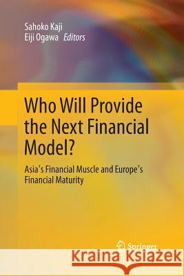 Who Will Provide the Next Financial Model?: Asia's Financial Muscle and Europe's Financial Maturity Kaji, Sahoko 9784431547099