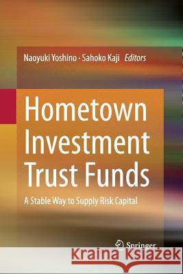 Hometown Investment Trust Funds: A Stable Way to Supply Risk Capital Yoshino, Naoyuki 9784431547532