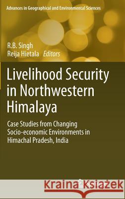 Livelihood Security in Northwestern Himalaya: Case Studies from Changing Socio-Economic Environments in Himachal Pradesh, India Singh, R. B. 9784431548676 Springer