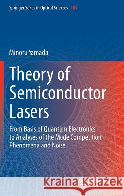 Theory of Semiconductor Lasers: From Basis of Quantum Electronics to Analyses of the Mode Competition Phenomena and Noise Yamada, Minoru 9784431548881 Springer