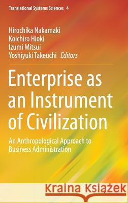 Enterprise as an Instrument of Civilization: An Anthropological Approach to Business Administration Nakamaki, Hirochika 9784431549154 Springer