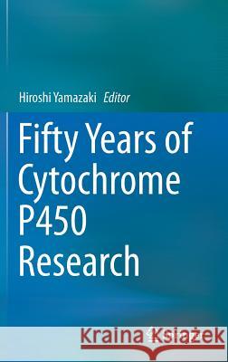 Fifty Years of Cytochrome P450 Research Hiroshi Yamazaki 9784431549918 Springer