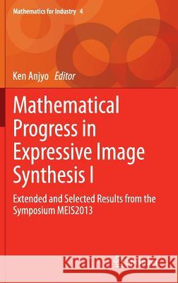 Mathematical Progress in Expressive Image Synthesis I: Extended and Selected Results from the Symposium Meis2013 Anjyo, Ken 9784431550068 Springer