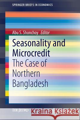 Seasonality and Microcredit: The Case of Northern Bangladesh Abu S. Shonchoy 9784431550099 Springer Verlag, Japan