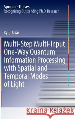 Multi-Step Multi-Input One-Way Quantum Information Processing with Spatial and Temporal Modes of Light Ryuji Ukai 9784431550181 Springer