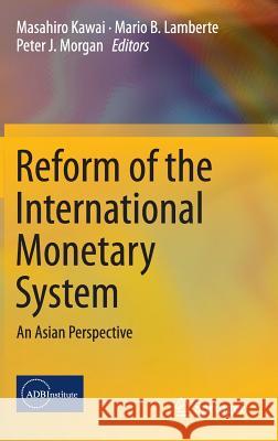Reform of the International Monetary System: An Asian Perspective Masahiro Kawai, Mario B. Lamberte, Peter J. Morgan 9784431550334 Springer Verlag, Japan