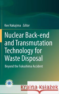 Nuclear Back-End and Transmutation Technology for Waste Disposal: Beyond the Fukushima Accident Nakajima, Ken 9784431551102 Springer