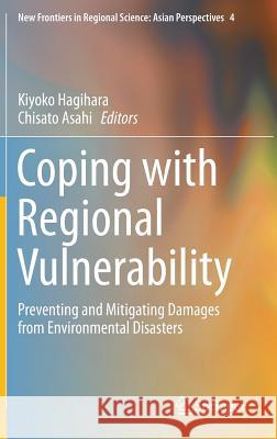 Coping with Regional Vulnerability: Preventing and Mitigating Damages from Environmental Disasters Hagihara, Kiyoko 9784431551683 Springer