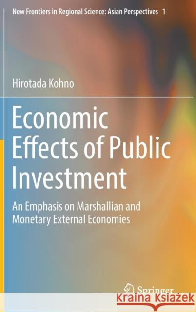 Economic Effects of Public Investment: An Emphasis on Marshallian and Monetary External Economies Kohno, Hirotada 9784431552239