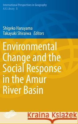 Environmental Change and the Social Response in the Amur River Basin Shigeko Haruyama, Takayuki Shiraiwa 9784431552444
