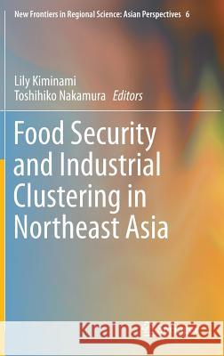 Food Security and Industrial Clustering in Northeast Asia Lily Kiminami Toshihiko Nakamura 9784431552819