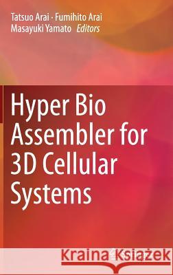 Hyper Bio Assembler for 3D Cellular Systems Tatsuo Arai Fumihito Arai Masayuki Yamato 9784431552963 Springer