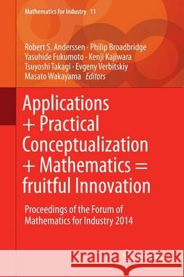 Applications + Practical Conceptualization + Mathematics = Fruitful Innovation: Proceedings of the Forum of Mathematics for Industry 2014 Anderssen, Robert S. 9784431553410 Springer