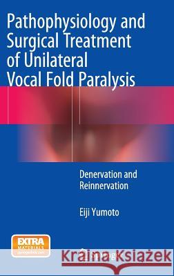 Pathophysiology and Surgical Treatment of Unilateral Vocal Fold Paralysis: Denervation and Reinnervation Yumoto, Eiji 9784431553533 Springer