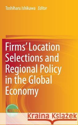 Firms' Location Selections and Regional Policy in the Global Economy Toshiharu Ishikawa 9784431553656 Springer