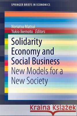 Solidarity Economy and Social Business: New Models for a New Society Matsui, Noriatsu 9784431554707 Springer