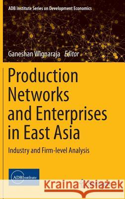 Production Networks and Enterprises in East Asia: Industry and Firm-Level Analysis Wignaraja, Ganeshan 9784431554974