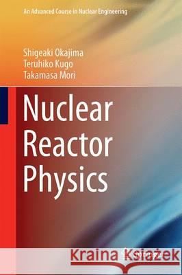 Nuclear Reactor Physics Shigeki Okajima Teruhiko Kugo Takamasa Mori 9784431555995 Springer