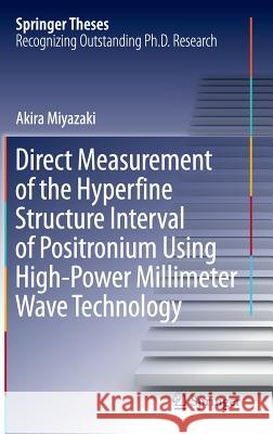 Direct Measurement of the Hyperfine Structure Interval of Positronium Using High-Power Millimeter Wave Technology Akira Miyazaki 9784431556053 Springer