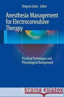 Anesthesia Management for Electroconvulsive Therapy: Practical Techniques and Physiological Background Saito, Shigeru 9784431557166