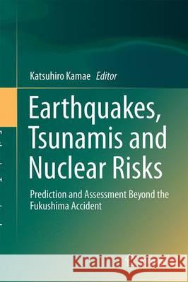Earthquakes, Tsunamis and Nuclear Risks: Prediction and Assessment Beyond the Fukushima Accident Kamae, Katsuhiro 9784431558200 Springer