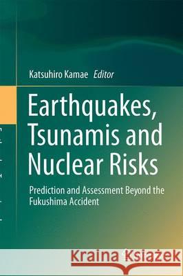 Earthquakes, Tsunamis and Nuclear Risks: Prediction and Assessment Beyond the Fukushima Accident Kamae, Katsuhiro 9784431558200