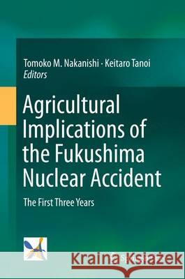 Agricultural Implications of the Fukushima Nuclear Accident: The First Three Years Nakanishi, Tomoko M. 9784431558262