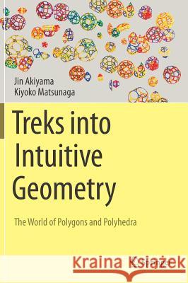 Treks Into Intuitive Geometry: The World of Polygons and Polyhedra Akiyama, Jin 9784431558415 Springer