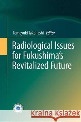 Radiological Issues for Fukushima's Revitalized Future Tomoyuki Takahashi 9784431558477 Springer