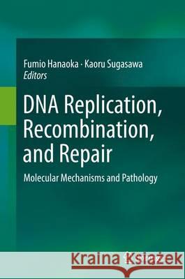 DNA Replication, Recombination, and Repair: Molecular Mechanisms and Pathology Hanaoka, Fumio 9784431558712 Springer