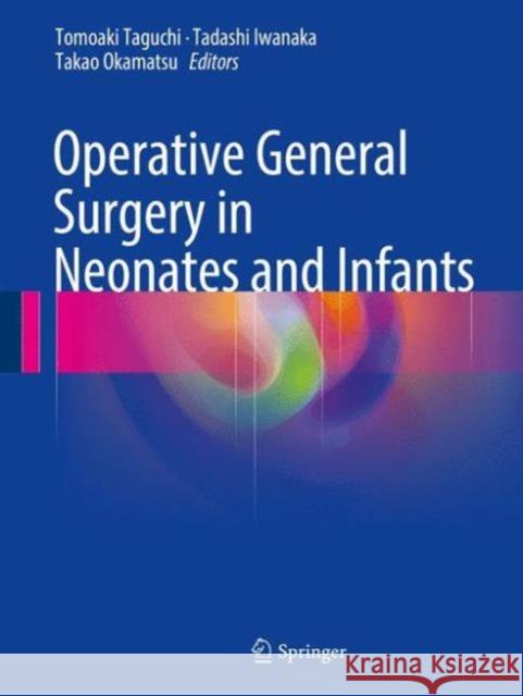 Operative General Surgery in Neonates and Infants Tomoaki Taguchi Tadashi Iwanaka Takao Okamatsu 9784431558743
